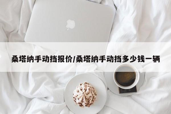 桑塔纳手动挡报价/桑塔纳手动挡多少钱一辆