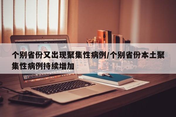 个别省份又出现聚集性病例/个别省份本土聚集性病例持续增加