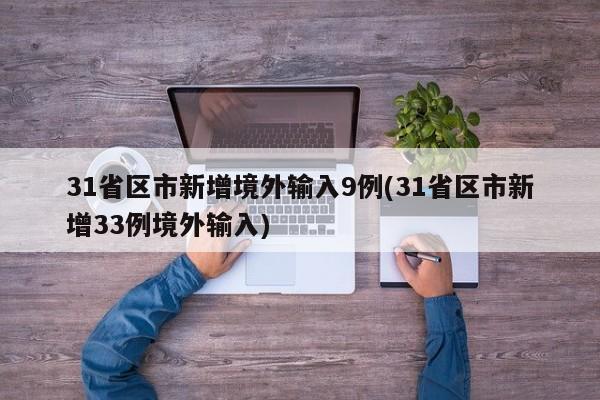 31省区市新增境外输入9例(31省区市新增33例境外输入)