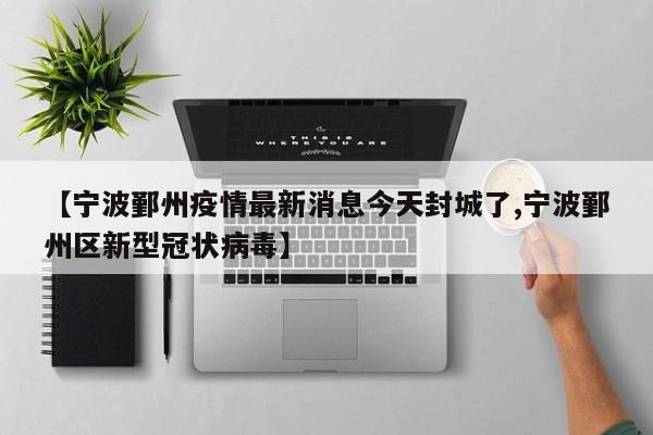 【宁波鄞州疫情最新消息今天封城了,宁波鄞州区新型冠状病毒】