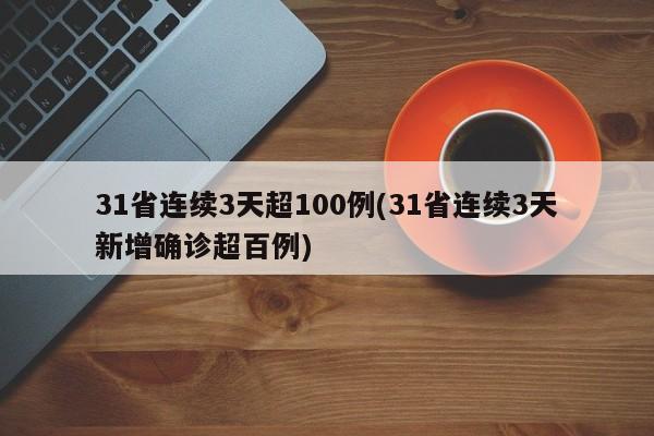 31省连续3天超100例(31省连续3天新增确诊超百例)