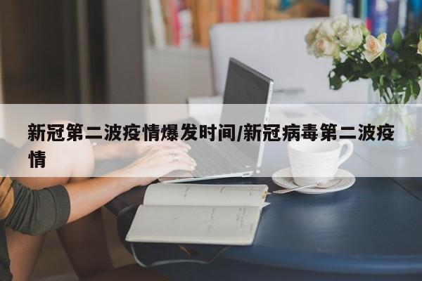 新冠第二波疫情爆发时间/新冠病毒第二波疫情