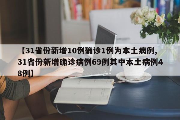 【31省份新增10例确诊1例为本土病例,31省份新增确诊病例69例其中本土病例48例】