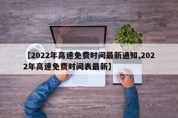 【2022年高速免费时间最新通知,2022年高速免费时间表最新】