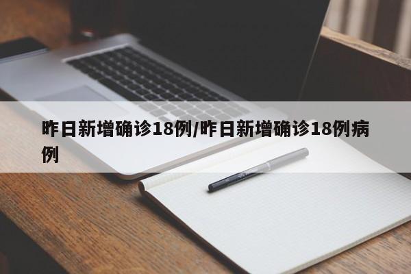 昨日新增确诊18例/昨日新增确诊18例病例