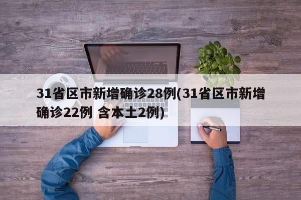 31省区市新增确诊28例(31省区市新增确诊22例 含本土2例)