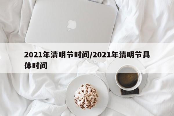 2021年清明节时间/2021年清明节具体时间