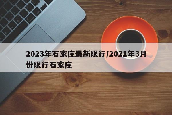 2023年石家庄最新限行/2021年3月份限行石家庄