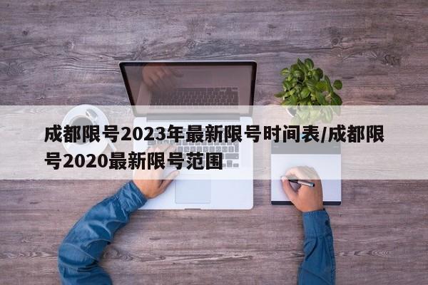 成都限号2023年最新限号时间表/成都限号2020最新限号范围