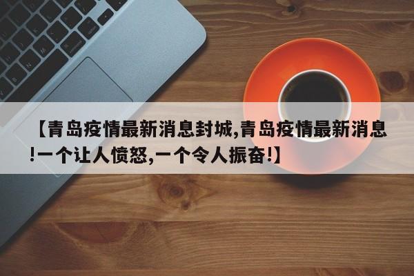 【青岛疫情最新消息封城,青岛疫情最新消息!一个让人愤怒,一个令人振奋!】