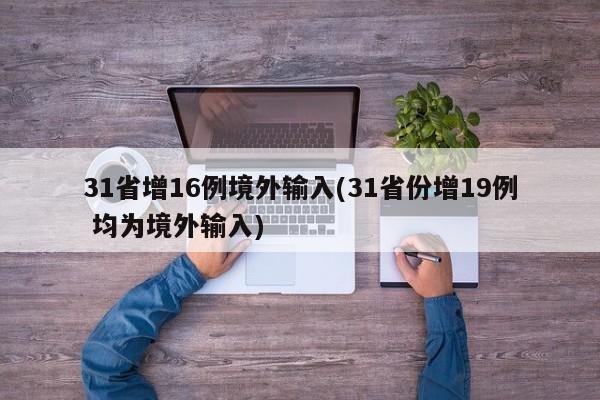 31省增16例境外输入(31省份增19例 均为境外输入)