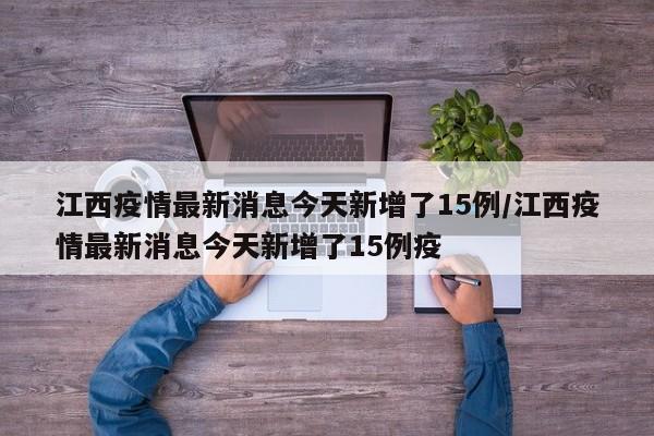 江西疫情最新消息今天新增了15例/江西疫情最新消息今天新增了15例疫