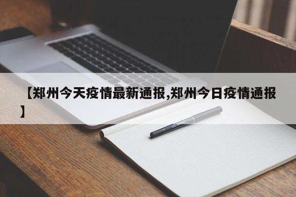 【郑州今天疫情最新通报,郑州今日疫情通报】