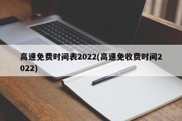 高速免费时间表2022(高速免收费时间2022)