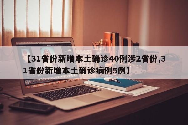 【31省份新增本土确诊40例涉2省份,31省份新增本土确诊病例5例】