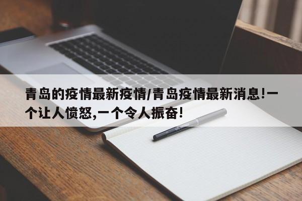 青岛的疫情最新疫情/青岛疫情最新消息!一个让人愤怒,一个令人振奋!