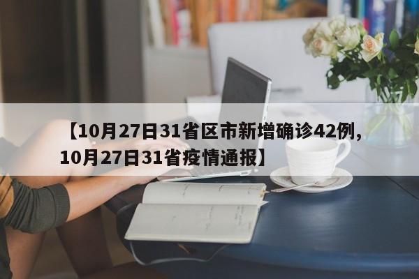 【10月27日31省区市新增确诊42例,10月27日31省疫情通报】