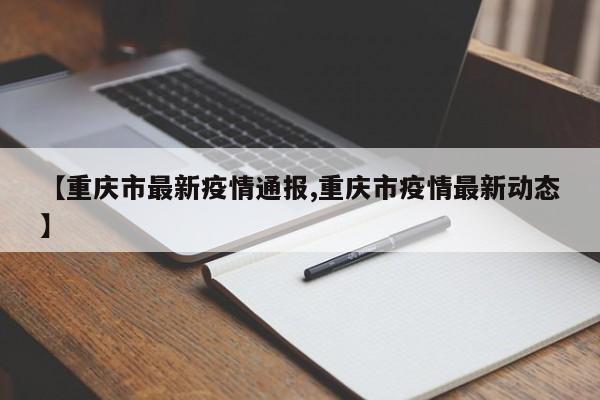 【重庆市最新疫情通报,重庆市疫情最新动态】