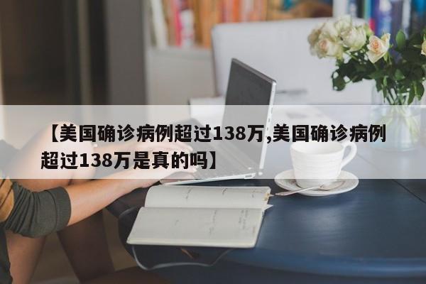 【美国确诊病例超过138万,美国确诊病例超过138万是真的吗】
