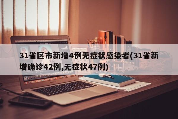 31省区市新增4例无症状感染者(31省新增确诊42例,无症状47例)