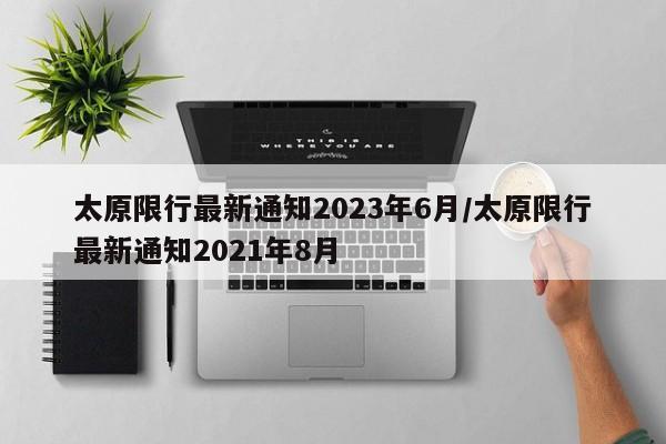 太原限行最新通知2023年6月/太原限行最新通知2021年8月