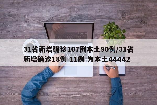 31省新增确诊107例本土90例/31省新增确诊18例 11例 为本土44442