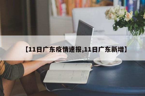 【11日广东疫情速报,11日广东新增】