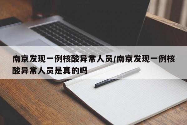 南京发现一例核酸异常人员/南京发现一例核酸异常人员是真的吗