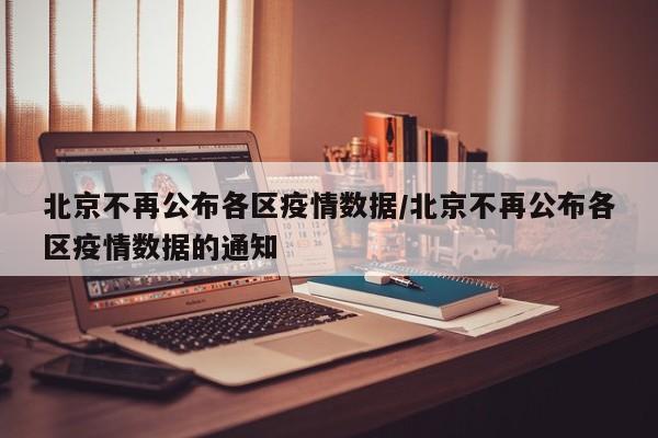 北京不再公布各区疫情数据/北京不再公布各区疫情数据的通知