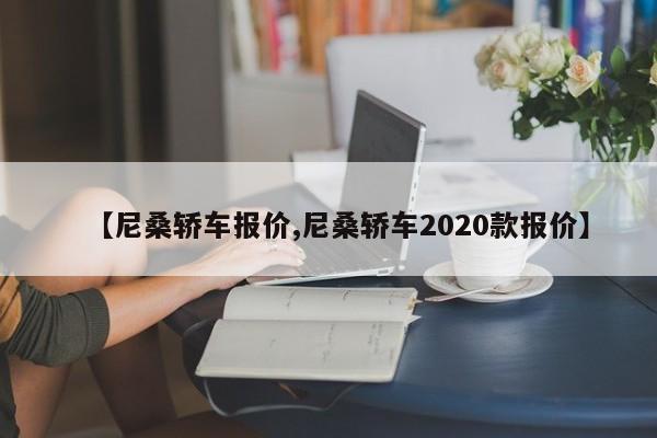 【尼桑轿车报价,尼桑轿车2020款报价】