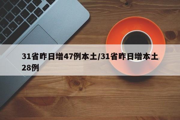 31省昨日增47例本土/31省昨日增本土28例