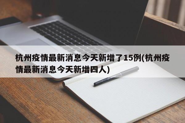 杭州疫情最新消息今天新增了15例(杭州疫情最新消息今天新增四人)