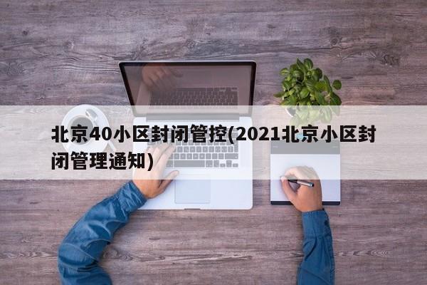 北京40小区封闭管控(2021北京小区封闭管理通知)