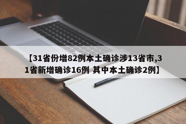【31省份增82例本土确诊涉13省市,31省新增确诊16例 其中本土确诊2例】