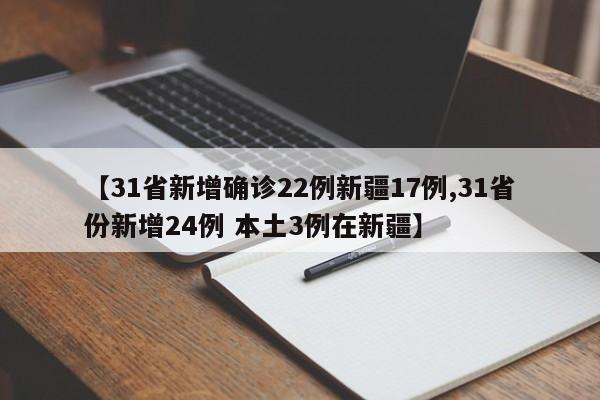 【31省新增确诊22例新疆17例,31省份新增24例 本土3例在新疆】