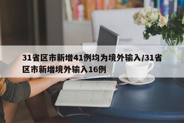 31省区市新增41例均为境外输入/31省区市新增境外输入16例