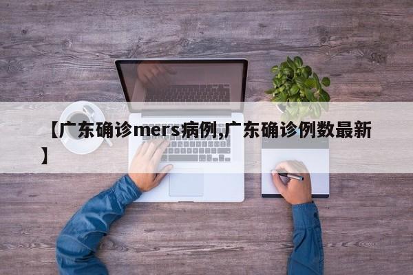 【广东确诊mers病例,广东确诊例数最新】