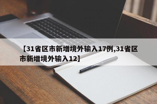 【31省区市新增境外输入17例,31省区市新增境外输入12】