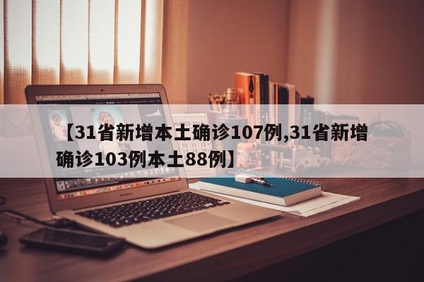 【31省新增本土确诊107例,31省新增确诊103例本土88例】