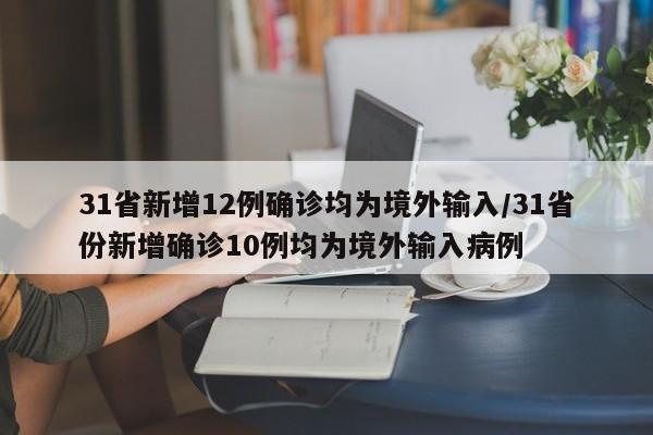 31省新增12例确诊均为境外输入/31省份新增确诊10例均为境外输入病例