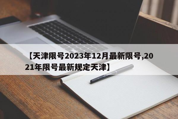 【天津限号2023年12月最新限号,2021年限号最新规定天津】