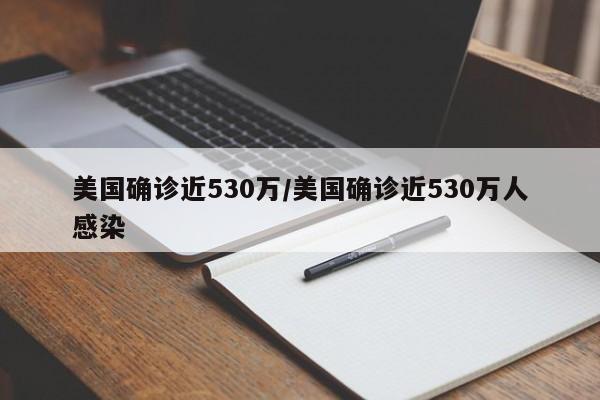 美国确诊近530万/美国确诊近530万人感染