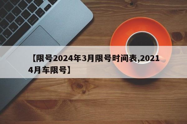 【限号2024年3月限号时间表,20214月车限号】