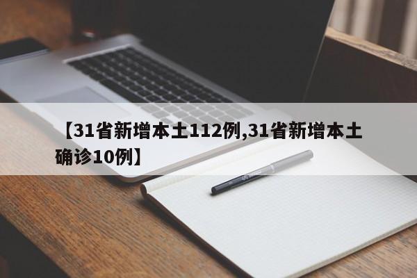 【31省新增本土112例,31省新增本土确诊10例】