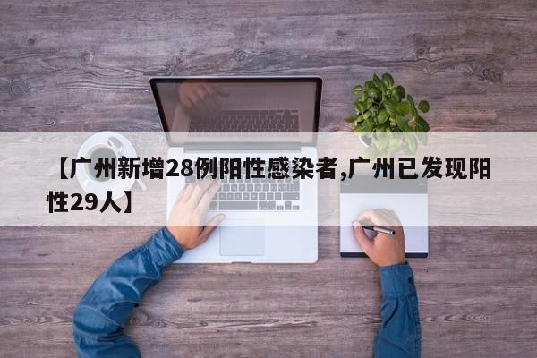 【广州新增28例阳性感染者,广州已发现阳性29人】