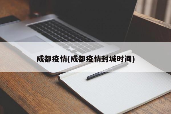 成都疫情(成都疫情封城时间)