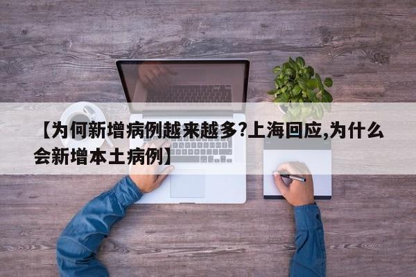 【为何新增病例越来越多?上海回应,为什么会新增本土病例】