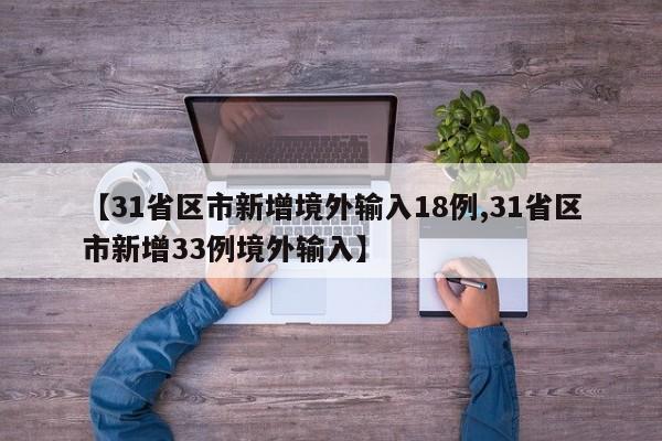 【31省区市新增境外输入18例,31省区市新增33例境外输入】
