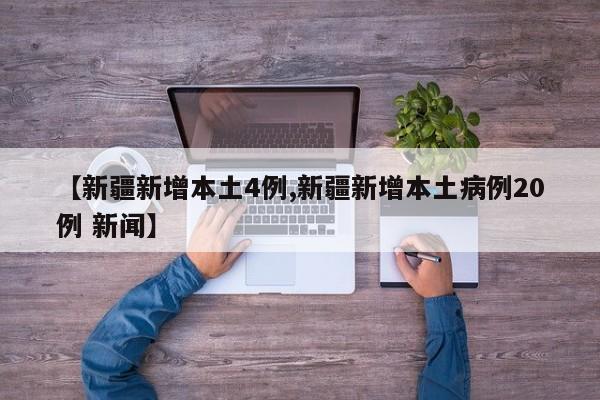 【新疆新增本土4例,新疆新增本土病例20例 新闻】