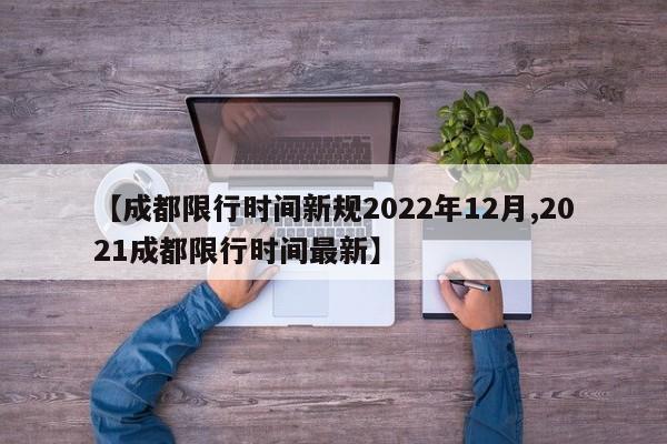 【成都限行时间新规2022年12月,2021成都限行时间最新】
